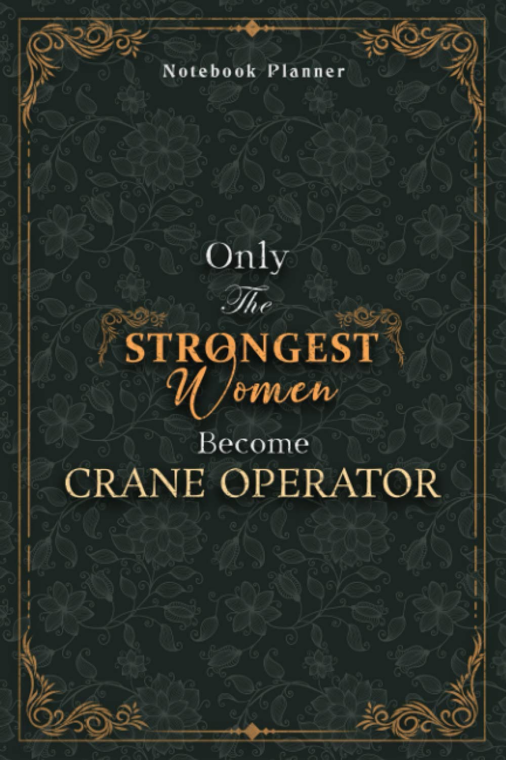 Crane Operator Notebook Planner - Luxury Only The Strongest Women Become Crane Operator Job Title Working Cover: Organizer, Small Business, Personal ... A5, Tax, 6x9 inch, Event, Planning, 120 Pages