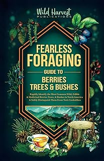 Fearless Foraging Guide to Berries, Trees & Bushes: Rapidly Identify the Most Common Wild, Edible and Medicinal Berries, Trees and Bushes In North ... Safely Distinguish Them From Toxic Lookalikes