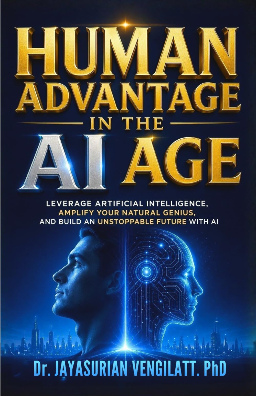 Human Advantage in the AI Age: Leverage Artificial Intelligence, Amplify Your Natural Genius, and Build an Unstoppable Future with AI