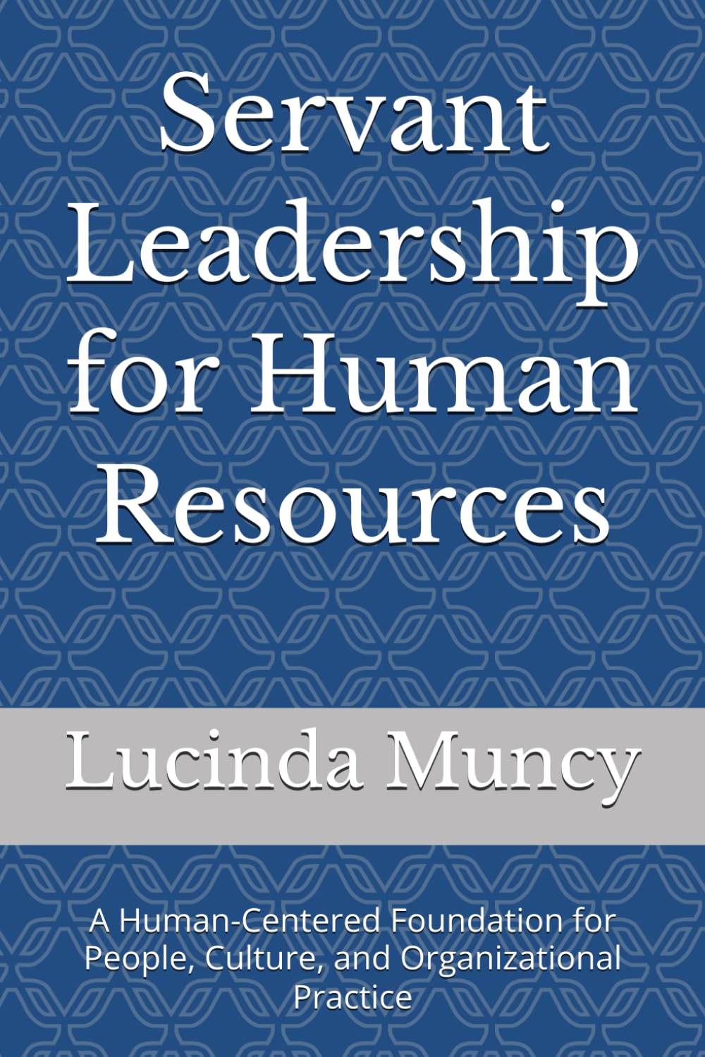 Servant Leadership for Human Resources: A Human-Centered Foundation for People, Culture, and Organizational Practice