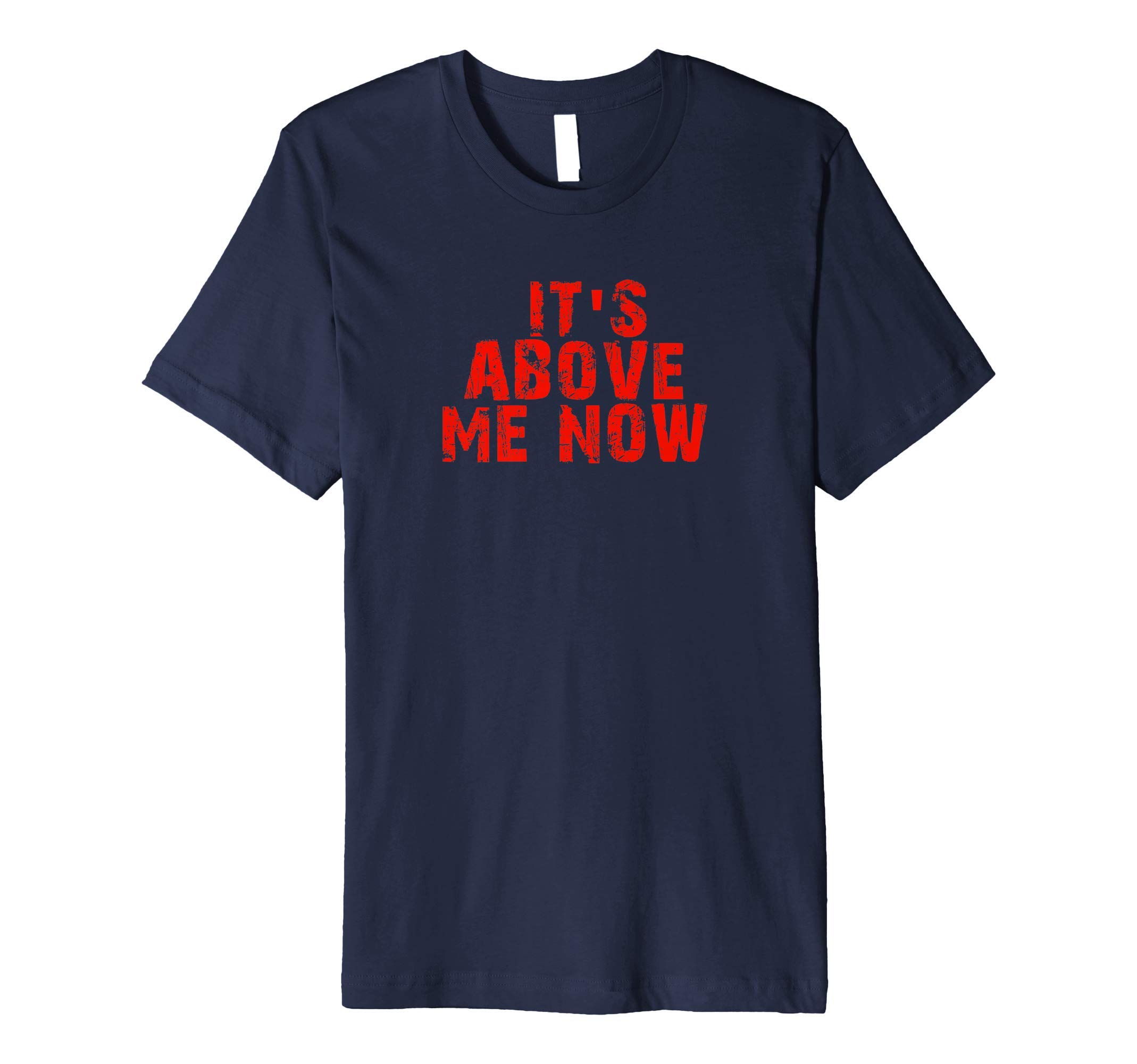 IT'S ABOVE ME NOW Premium T-Shirt