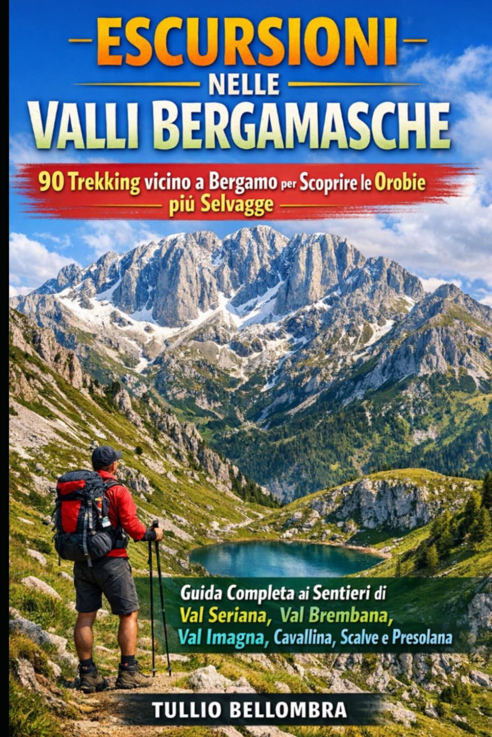 Escursioni nelle Valli Bergamasche: 90 Trekking vicino a Bergamo per Scoprire le Orobie più Selvagge: Guida Completa ai Sentieri di Val Seriana, Val Brembana, Val Imagna, Cavallina, Scalve e Presolana