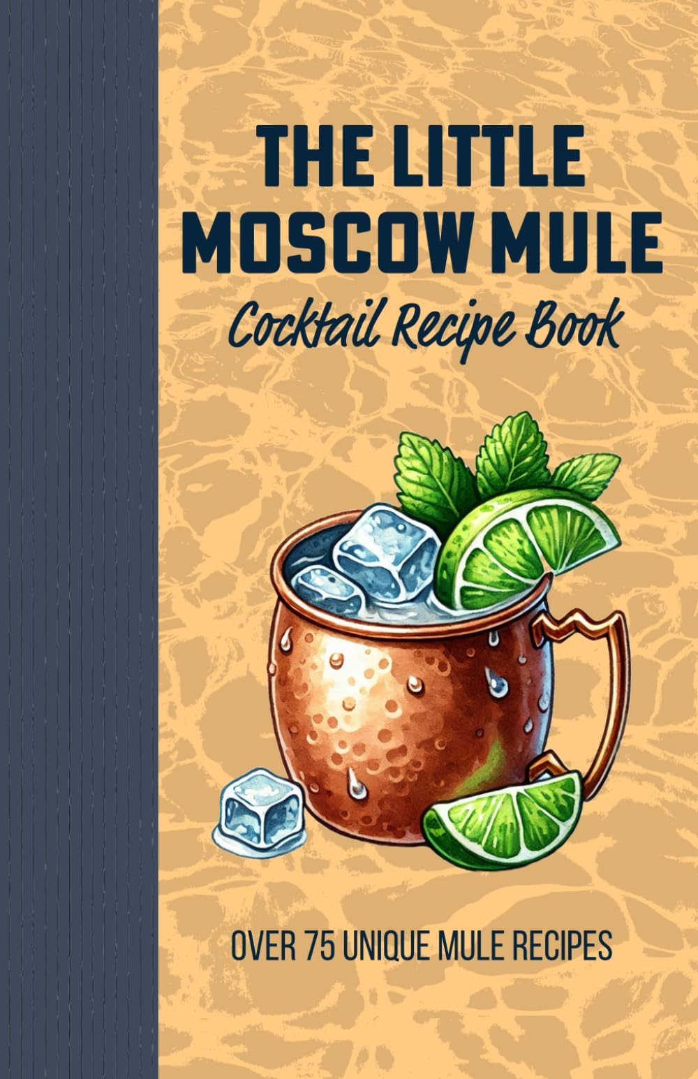 The Little Moscow Mule Recipe Book: Over 75 Unique Mule recipes: Spice up your Copper Mug and Discover the Art of Flavored Moscow Mules and Classic Twists