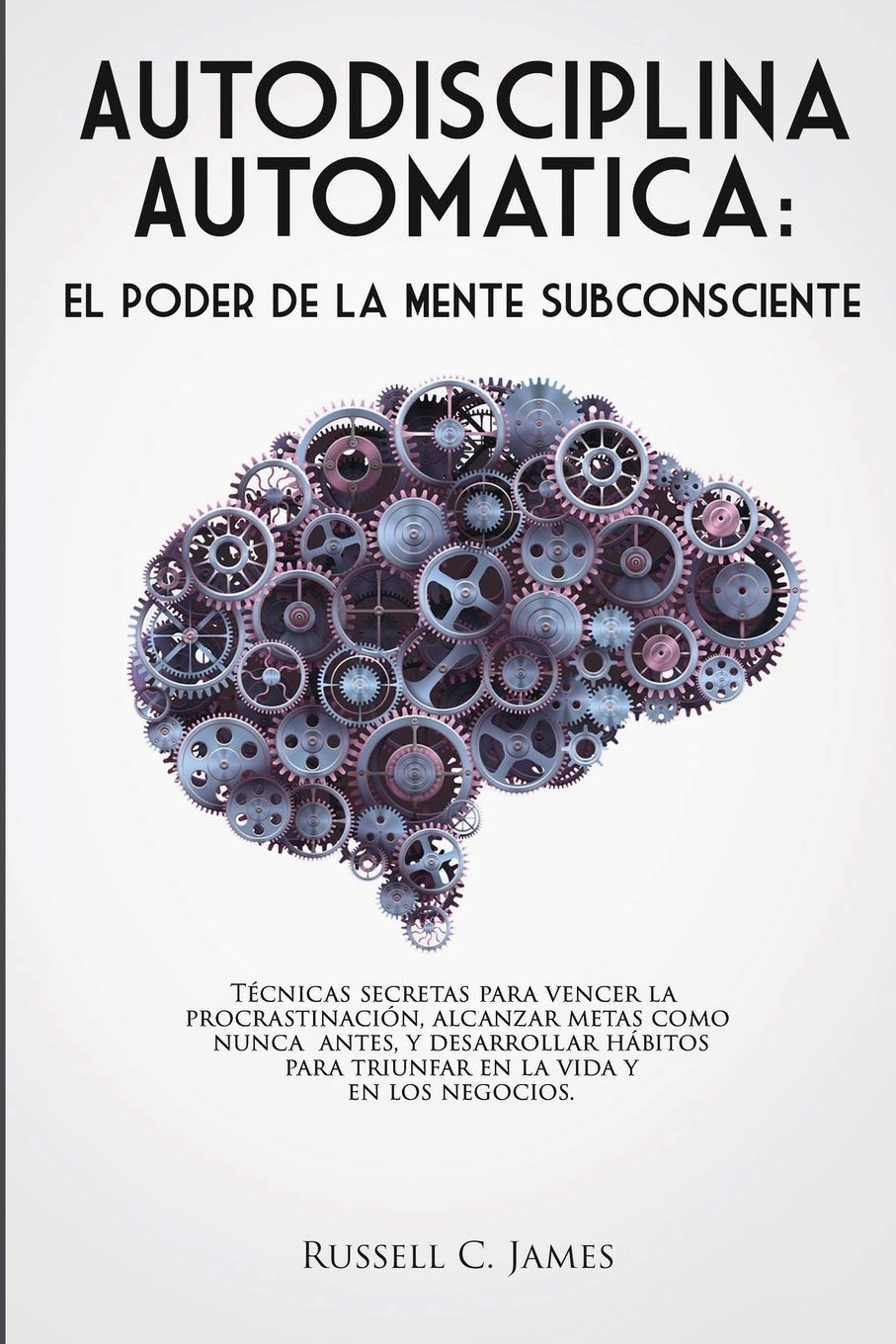 Autodisciplina Automática: El poder de la mente subconsciente. Técnicas secretas para vencer la procrastinación, alcanzar metas, y desarrollar hábitos para triunfar en la vida y en los negocios