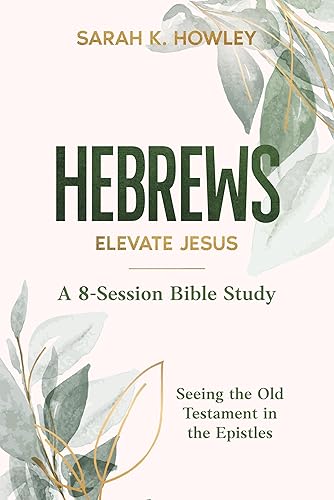 Hebrews Bible Study: Elevate Jesus (Seeing the Old Testament in