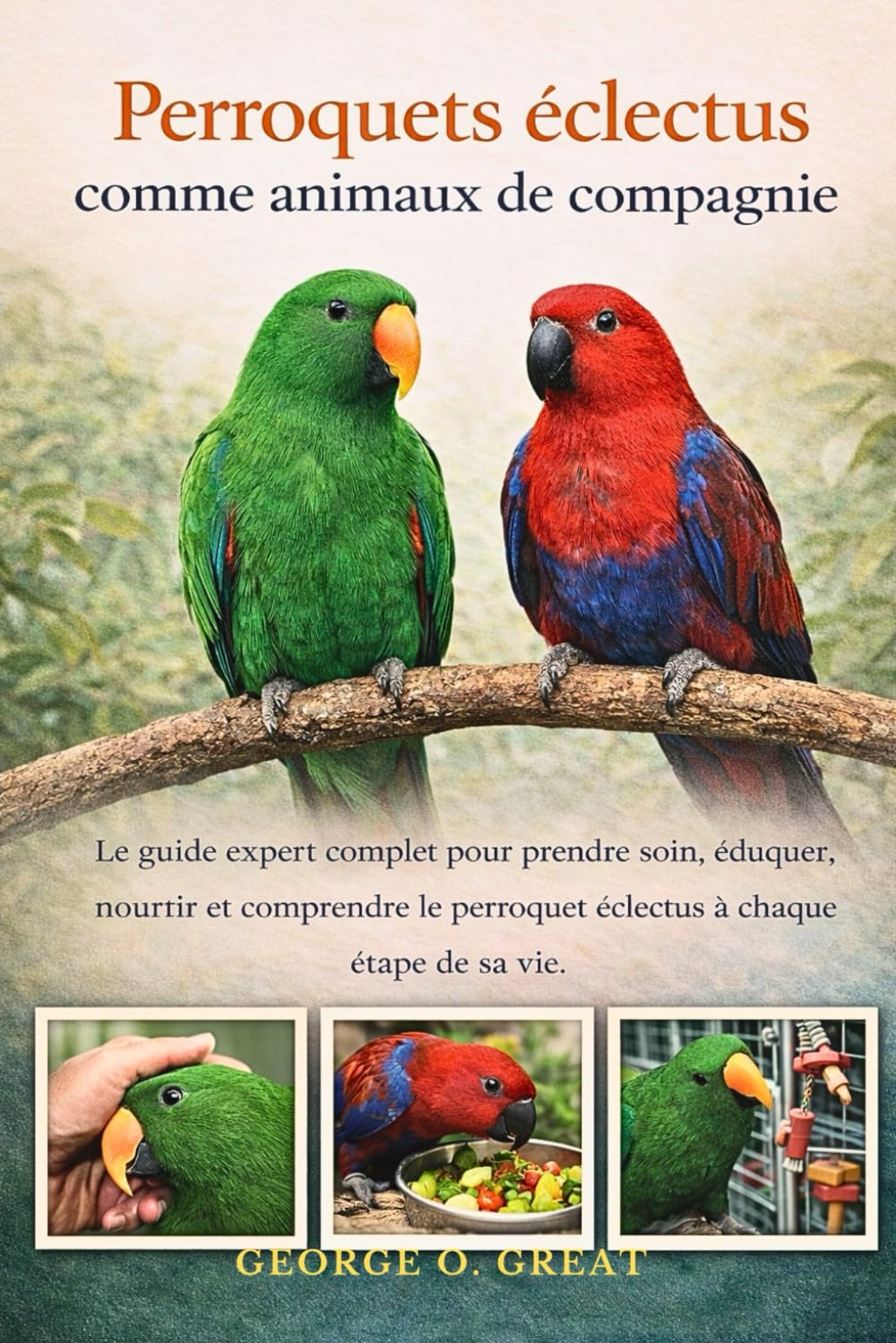 PERROQUETS ÉCLECTUS COMME ANIMAUX DE COMPAGNIE: Le guide expert complet pour prendre soin, éduquer, nourrir et comprendre le perroquet éclectus à chaque étape de sa vie