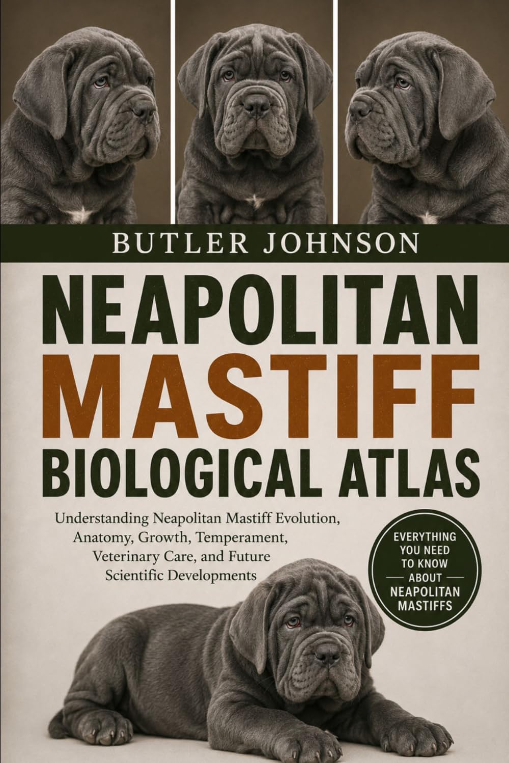 NEAPOLITAN MASTIFF BIOLOGICAL ATLAS: Understanding Neapolitan Mastiff Evolution, Anatomy, Growth, Temperament, Veterinary Care, and Future Scientific Developments