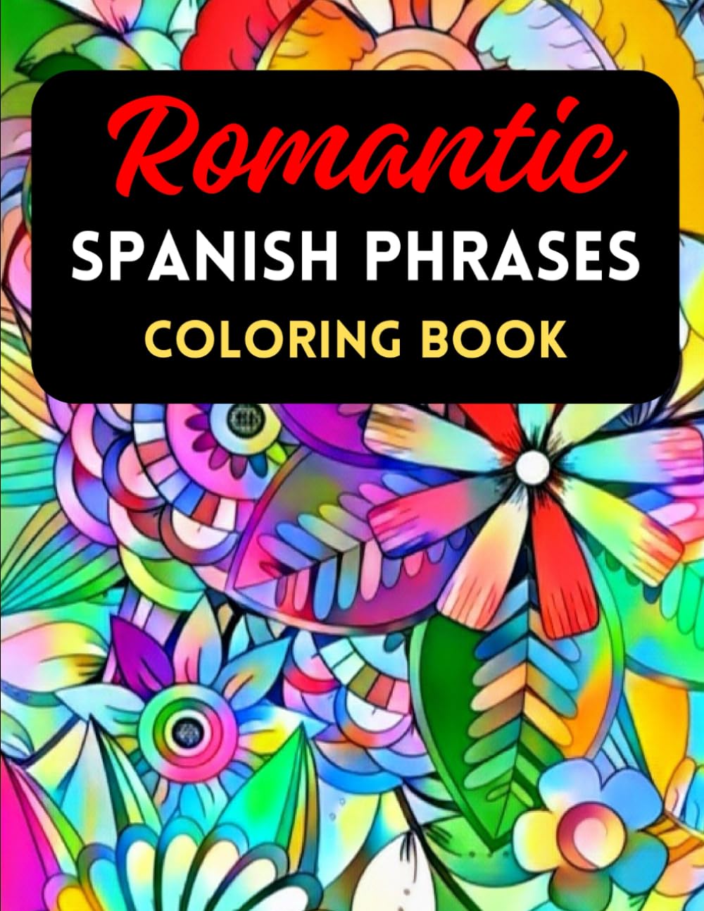 Romantic Spanish Phrases Coloring Book: Flower Pattern Colouring Pages, Relaxing Designs, Expressions about Love, for Teens and Adults (Color and Learn Languages)