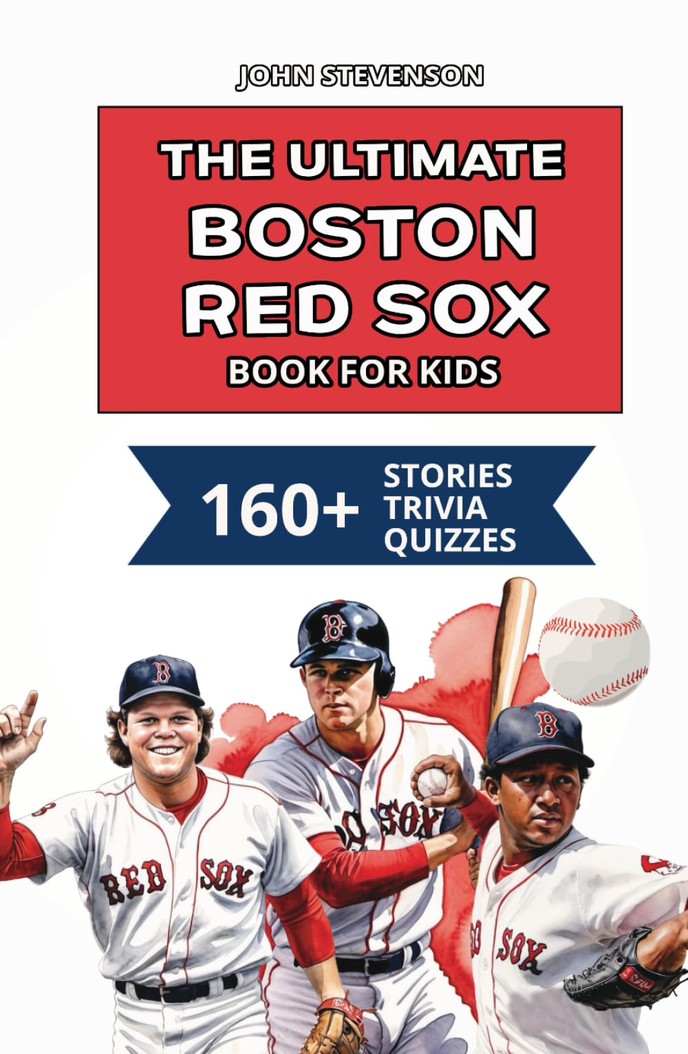 The Ultimate Boston Red Sox Book For Kids: 160+ Fun, Surprising, And Educational Stories And Trivia Quizzes About Players And History (MLB Baseball Books For Kids And Teens)
