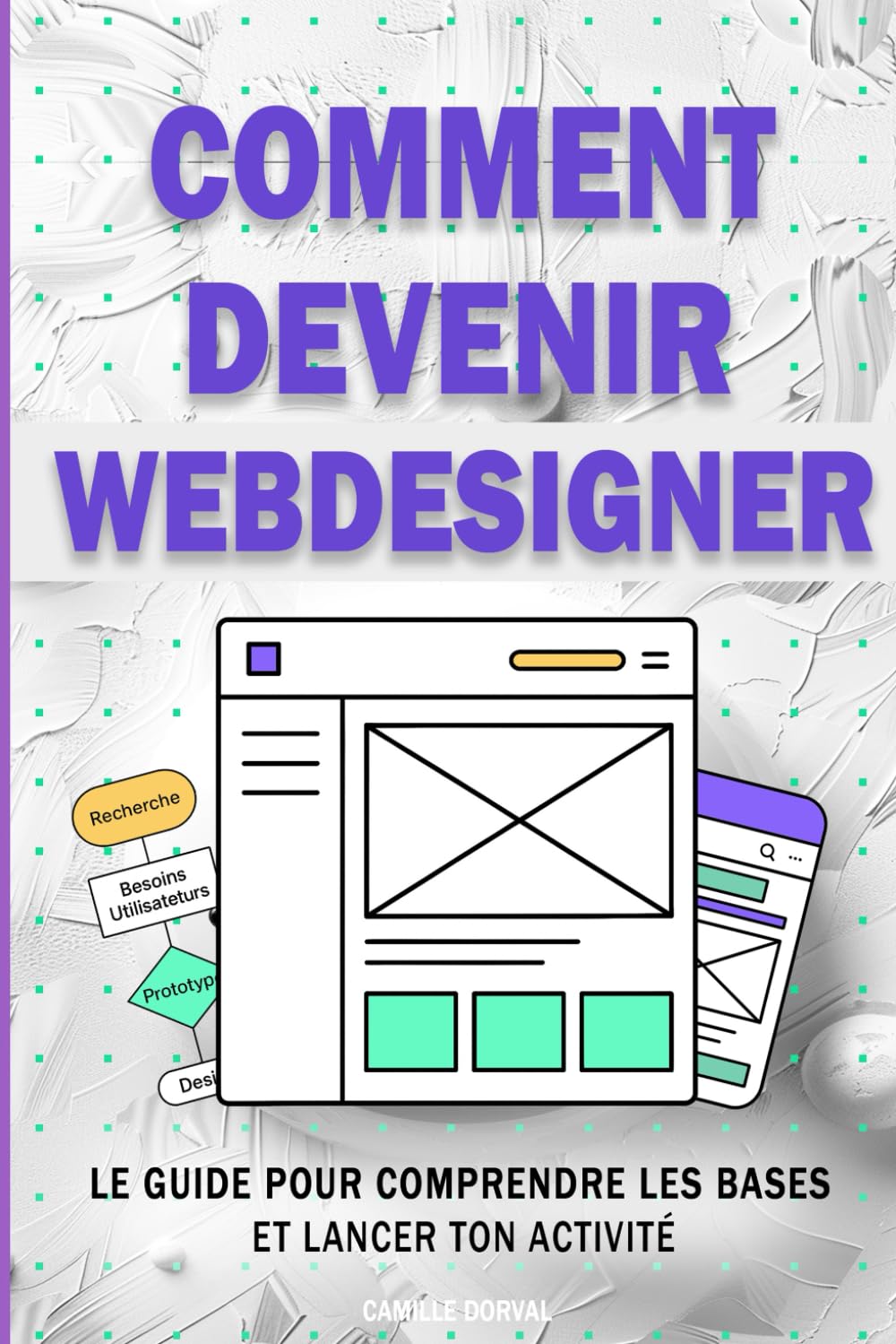 Comment devenir webdesigner: Le guide pour comprendre les bases et lancer ton activité : Maîtrise la création de site web et le design digital