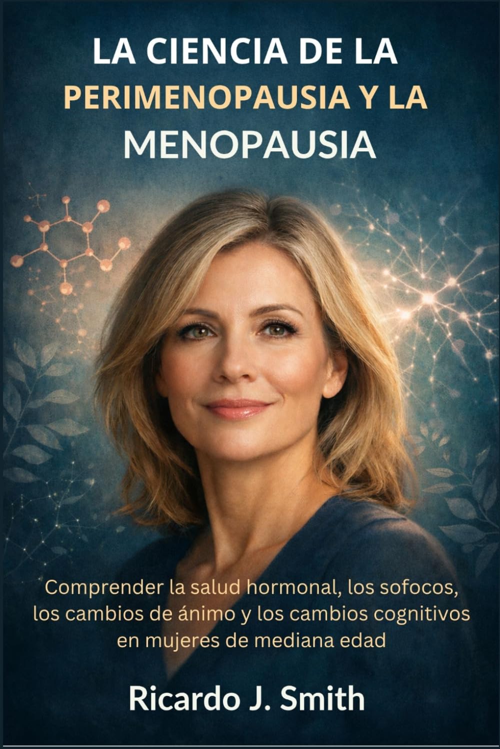 LA CIENCIA DE LA PERIMENOPAUSIA Y LA MENOPAUSIA: Comprender la salud hormonal, los sofocos, los cambios de ánimo y los cambios cognitivos en mujeres de mediana edad
