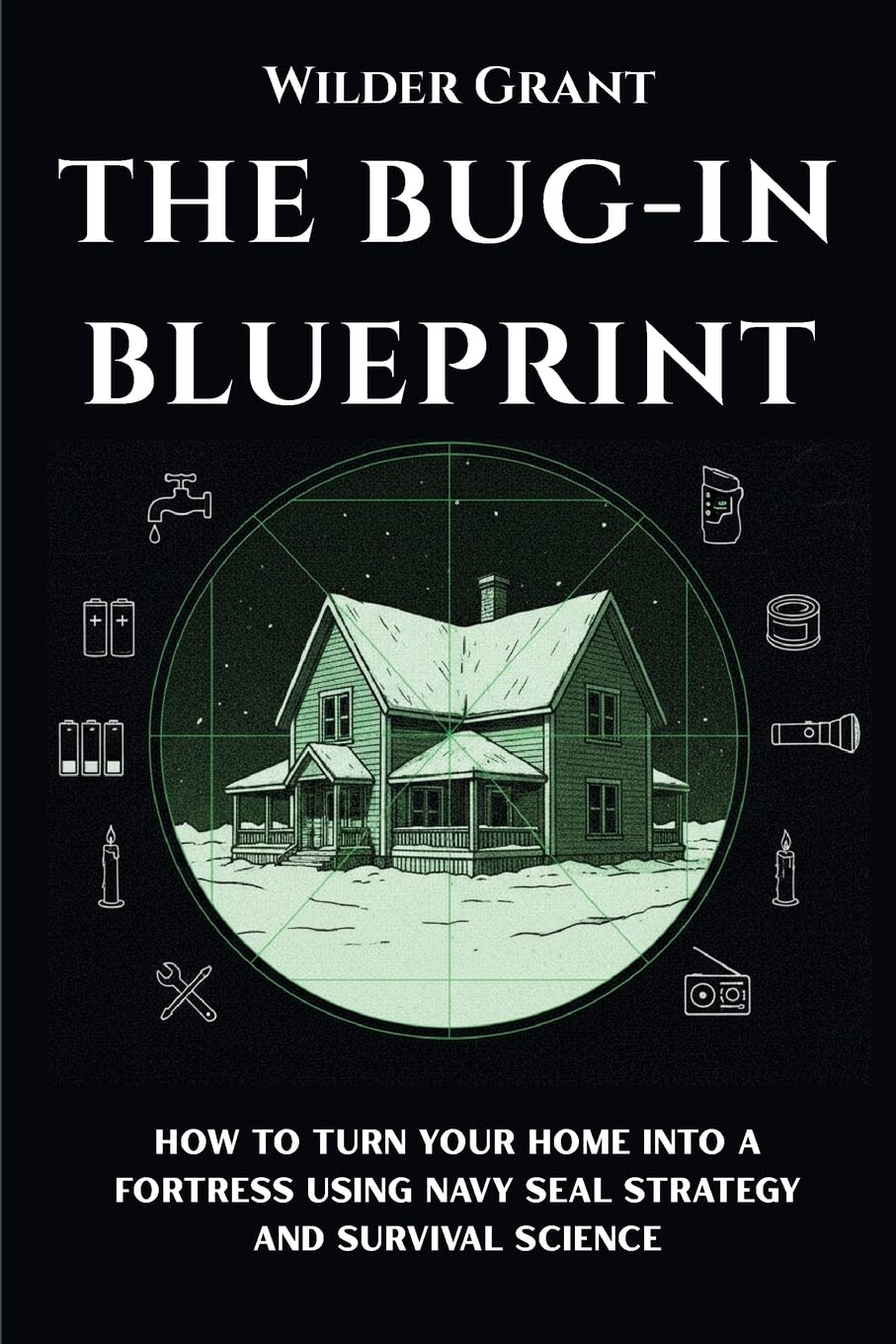 The Bug-In Blueprint: How to Turn Your Home into a Fortress Using Navy SEAL Strategy and Survival Science