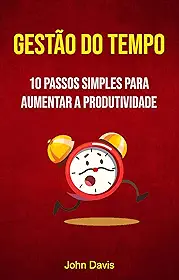Gestão Do Tempo : 10 Passos Simples Para Aumentar A Produtividade: O Que Faria Com Uma Hora Extra Hoje?