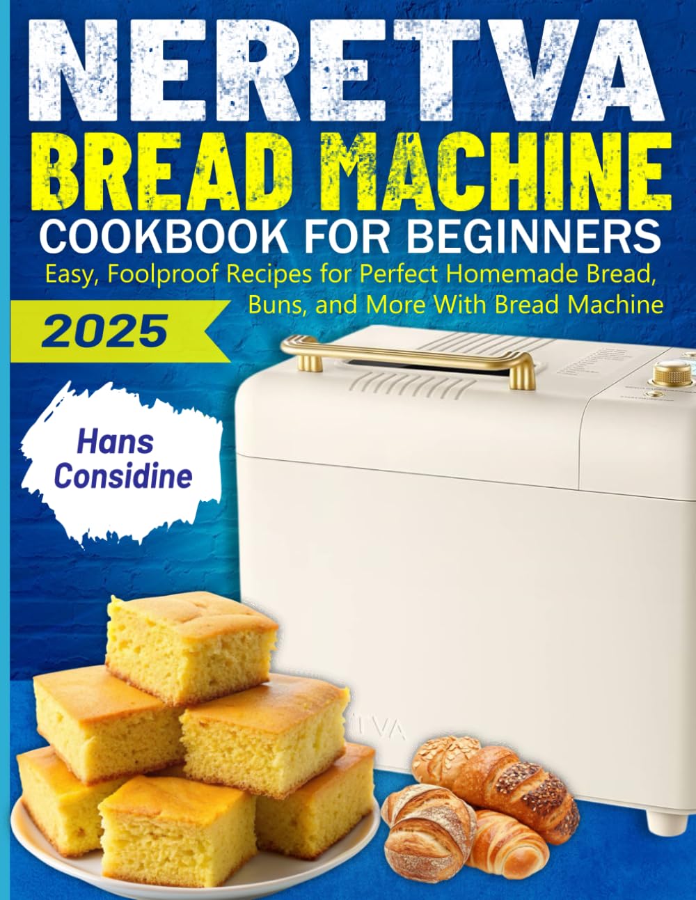 Neretva Bread Machine Cookbook For Beginners: Easy, Foolproof Recipes for Perfect Homemade Bread, Buns, and More With Bread Machine