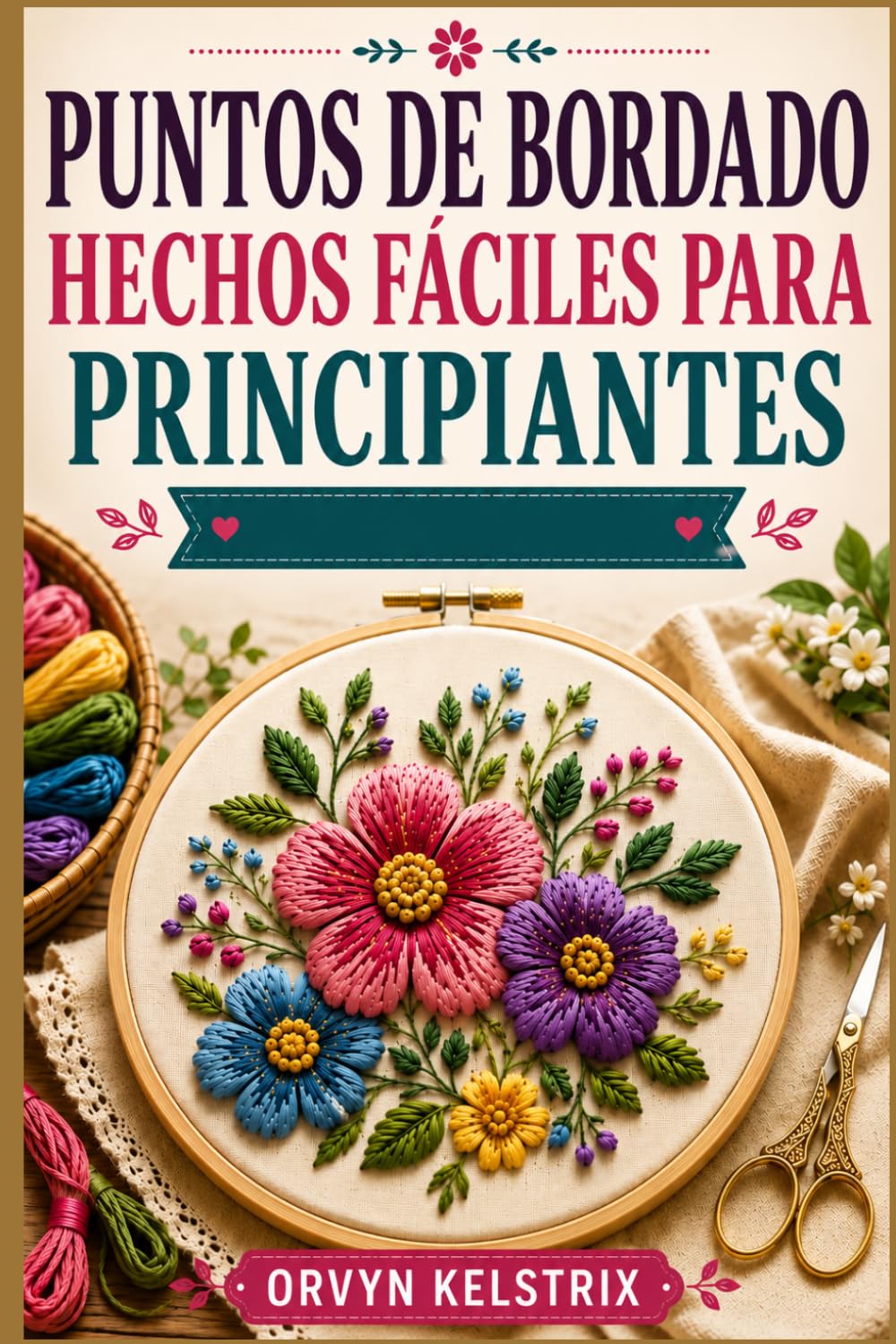 PUNTOS DE BORDADO HECHOS FÁCILES PARA PRINCIPIANTES: Una guía sencilla paso a paso para aprender los patrones básicos de bordado a mano y puntadas decorativas.