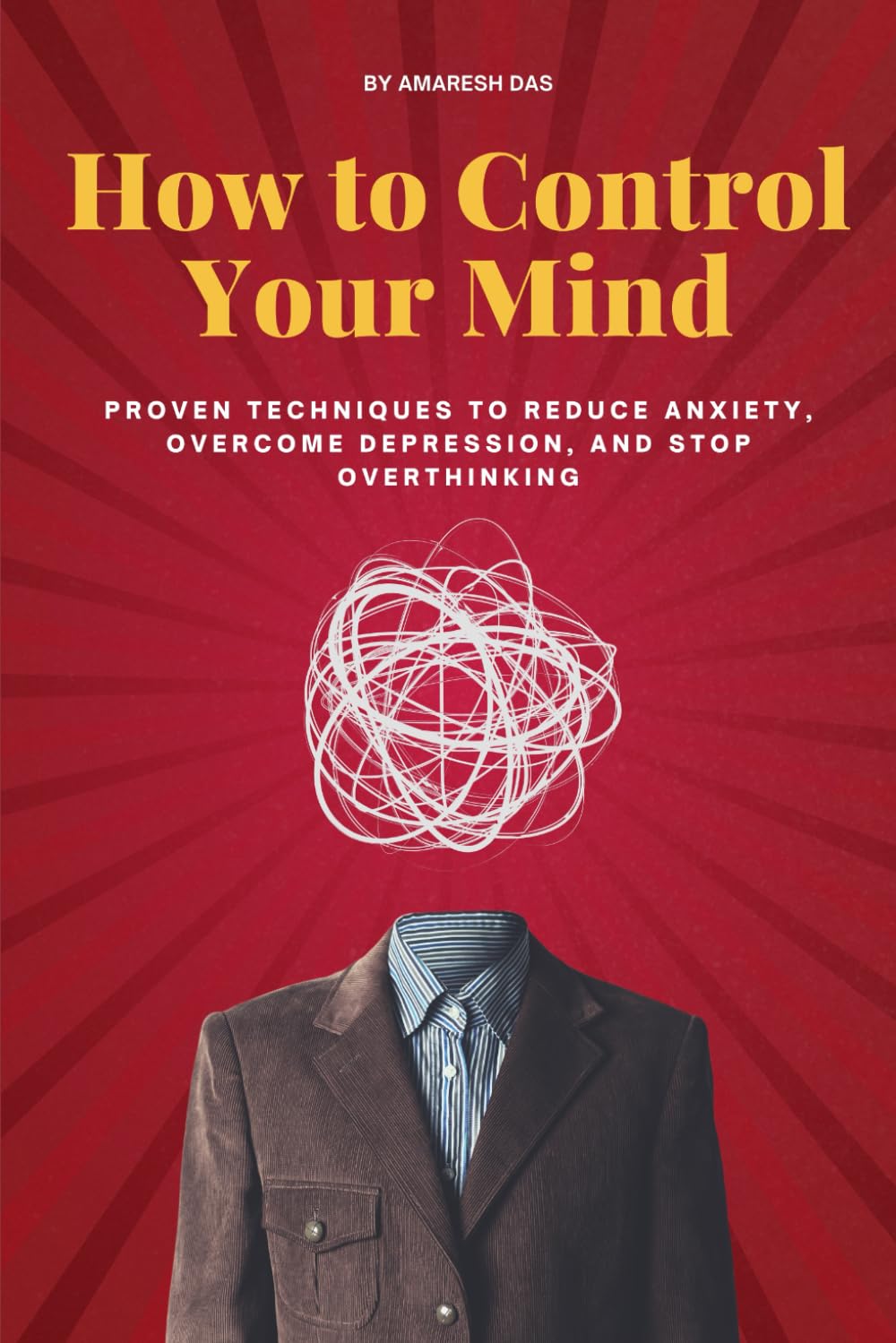 How to Control Your Mind: Proven Techniques to Reduce Anxiety, Overcome Depression, and Stop Overthinking