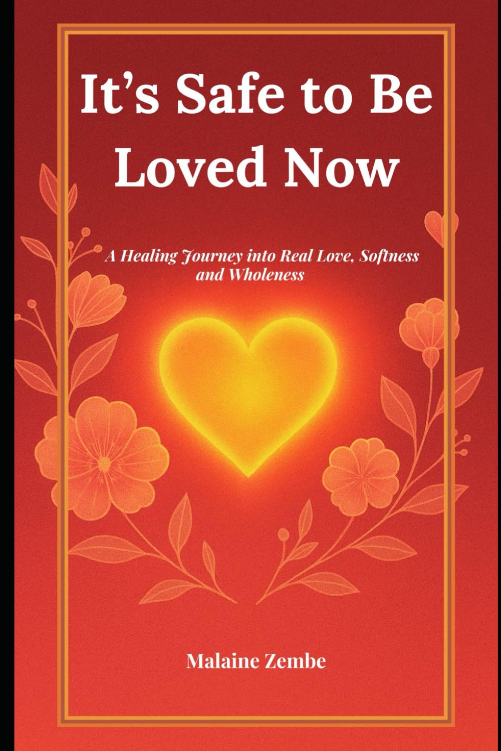 It’s Safe to Be Loved Now: A Healing Journey into Real Love, Softness and Wholeness