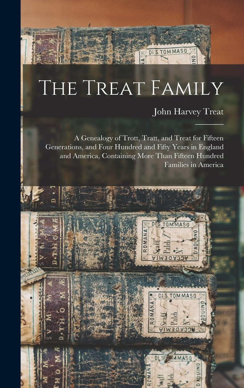 The Treat Family: A Genealogy of Trott, Tratt, and Treat for Fifteen Generations, and Four Hundred and Fifty Years in England and America, Containing More Than Fifteen Hundred Families in America