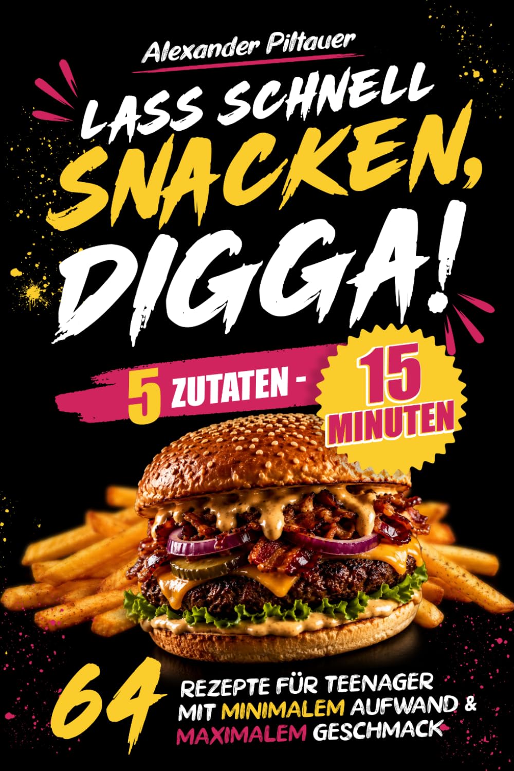 Lass schnell snacken, Digga! 5 Zutaten - 15 Minuten: 64 Rezepte für Teenager, mit minimalen Aufwand und maximalen Geschmack