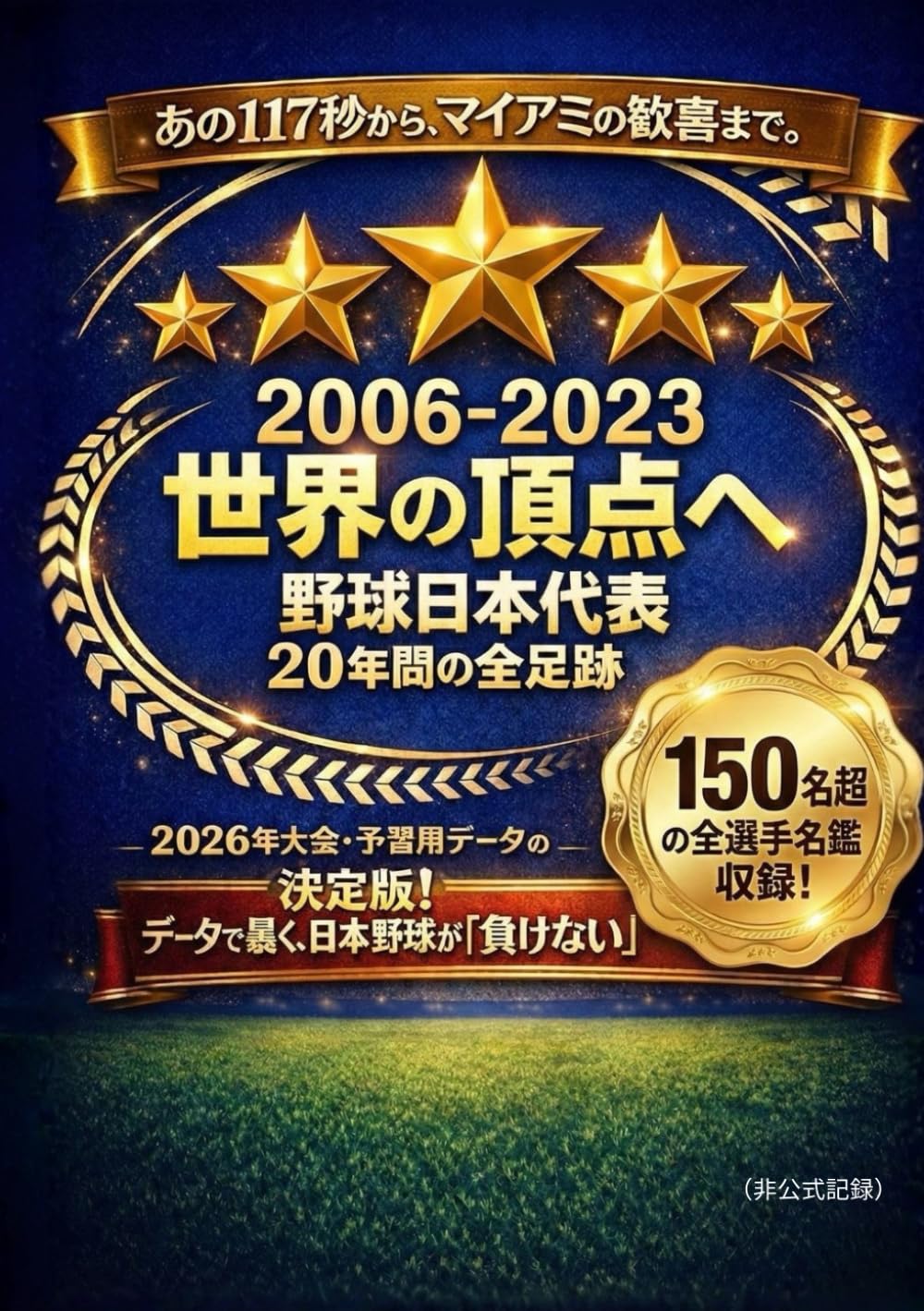 2006-2023 世界の頂点へ 野球日本代表 20年間の全足跡: 世界最高峰の戦いと歴代メンバー150名の進化。2026年への展望まで徹底解説（非公式記録） (野球データ研究シリーズ)