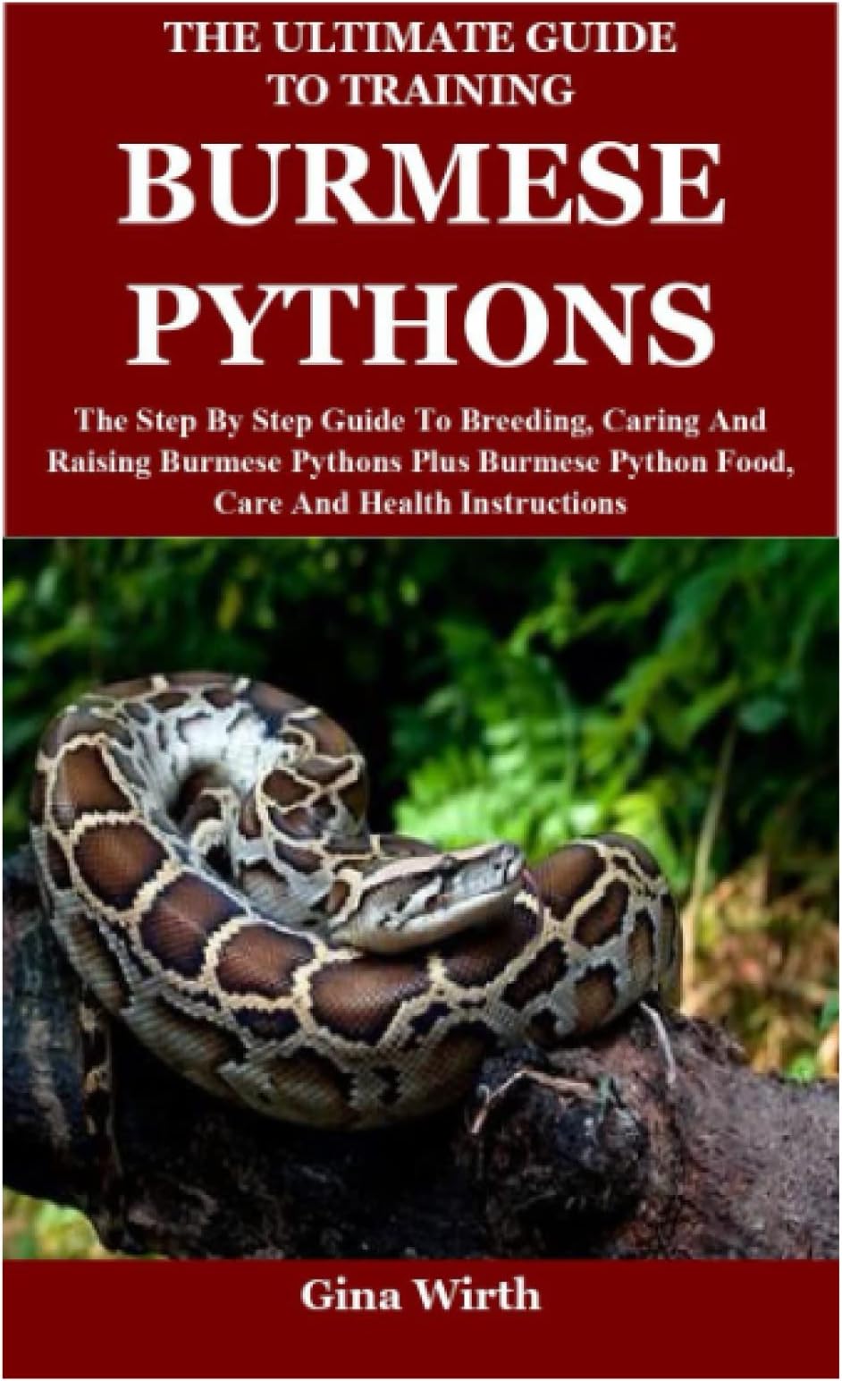 The Ultimate Guide To Training Burmese Pythons: The Step By Step Guide To Breeding, Caring And Raising Burmese Pythons Plus Burmese Python Food, Care And Health Instructions