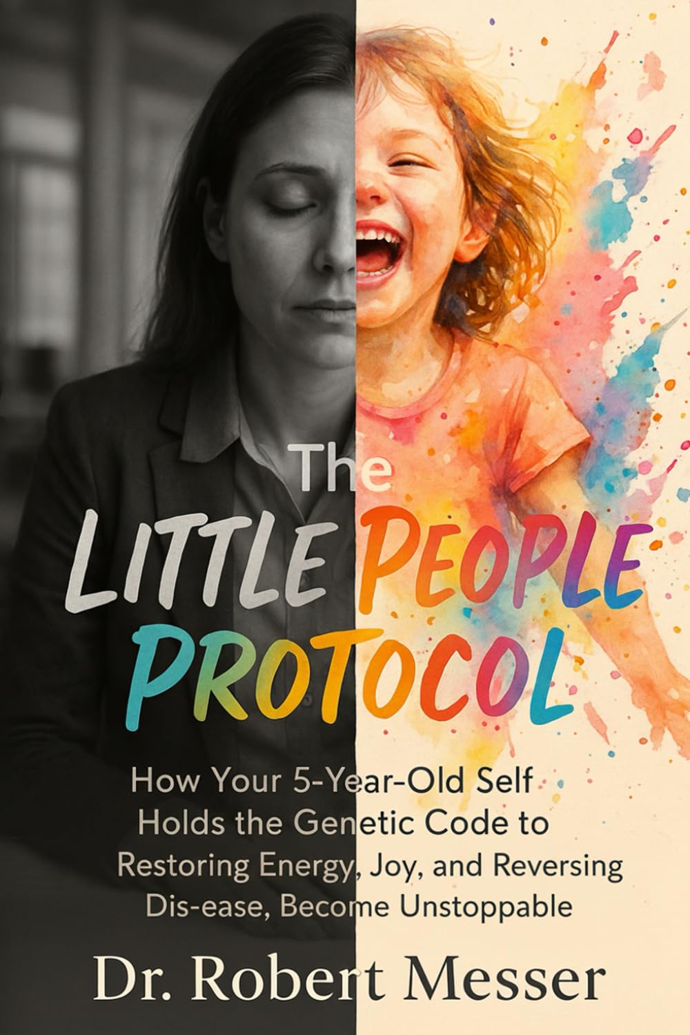 The Little People Protocol: How Your 5-Yeal Old Self holds the Genetic Code to Restoring Energy, Joy, and Reversing Dis-ease, Become Unstoppable