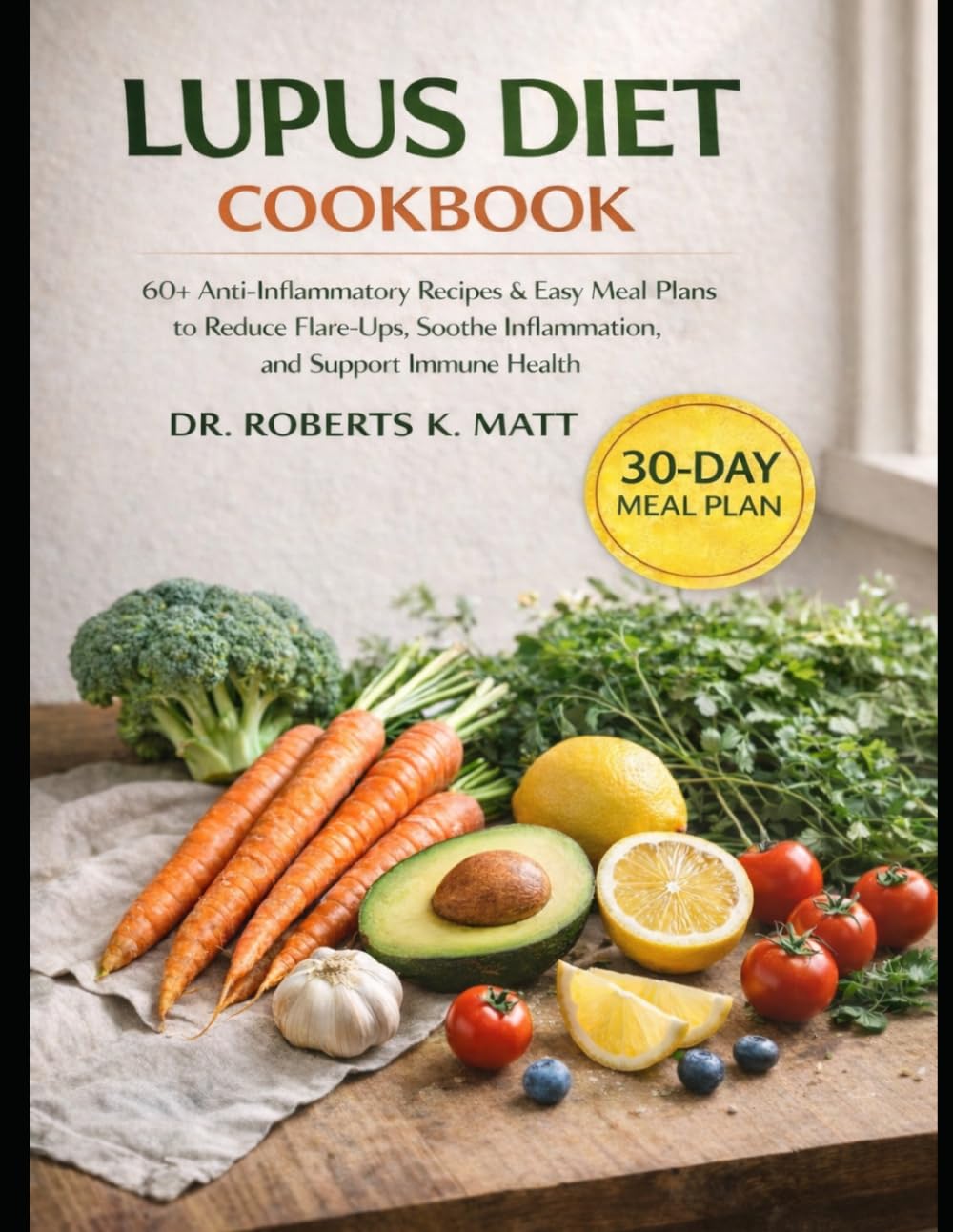 Lupus Diet Cookbook: 60+ Anti-Inflammatory Recipes & Easy Meal Plans to Reduce Flare-Ups, Soothe Inflammation, and Support Immune Health