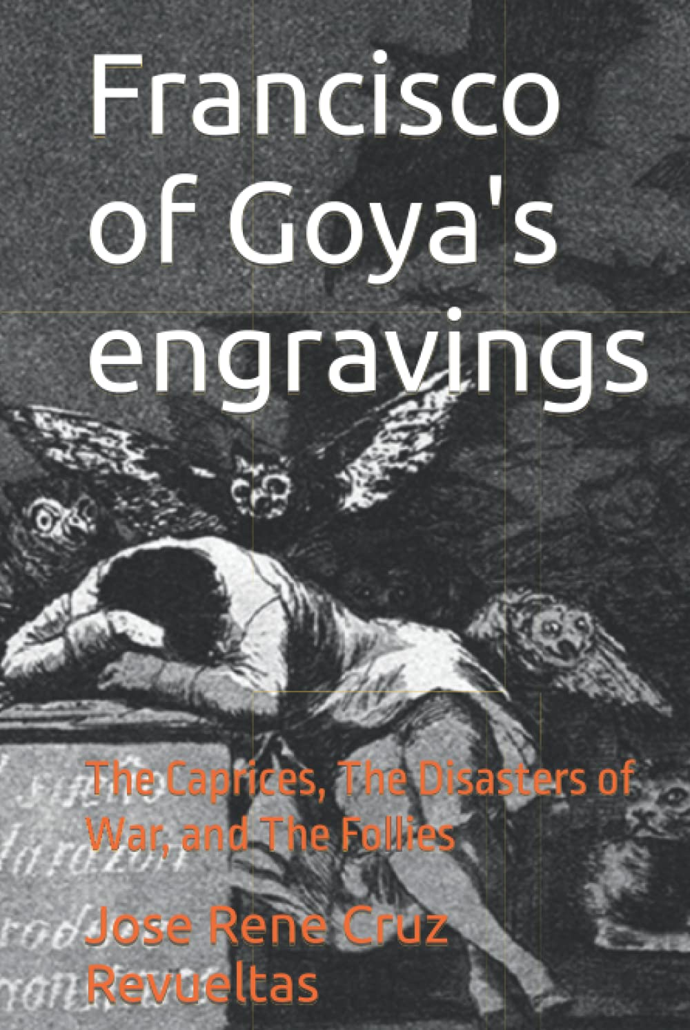 Francisco of Goya's engravings: The Caprices, The Disasters of War, and The Follies (Art)