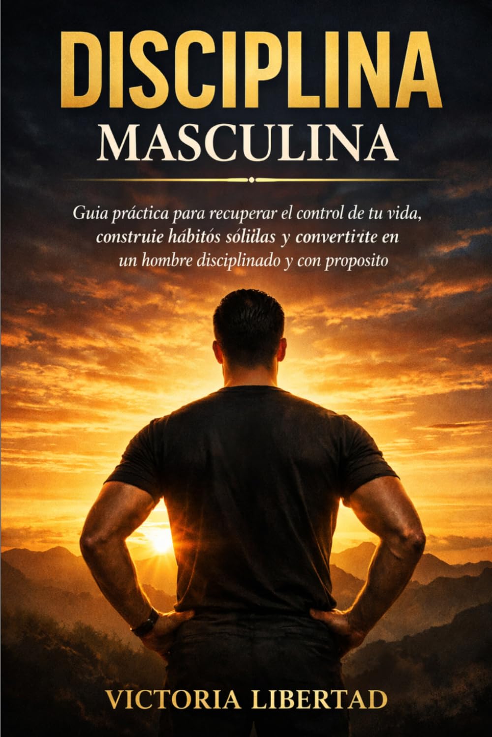 Disciplina Masculina: Guía práctica para recuperar el control de tu vida, construir hábitos sólidos y convertirte en un hombre disciplinado y con propósito