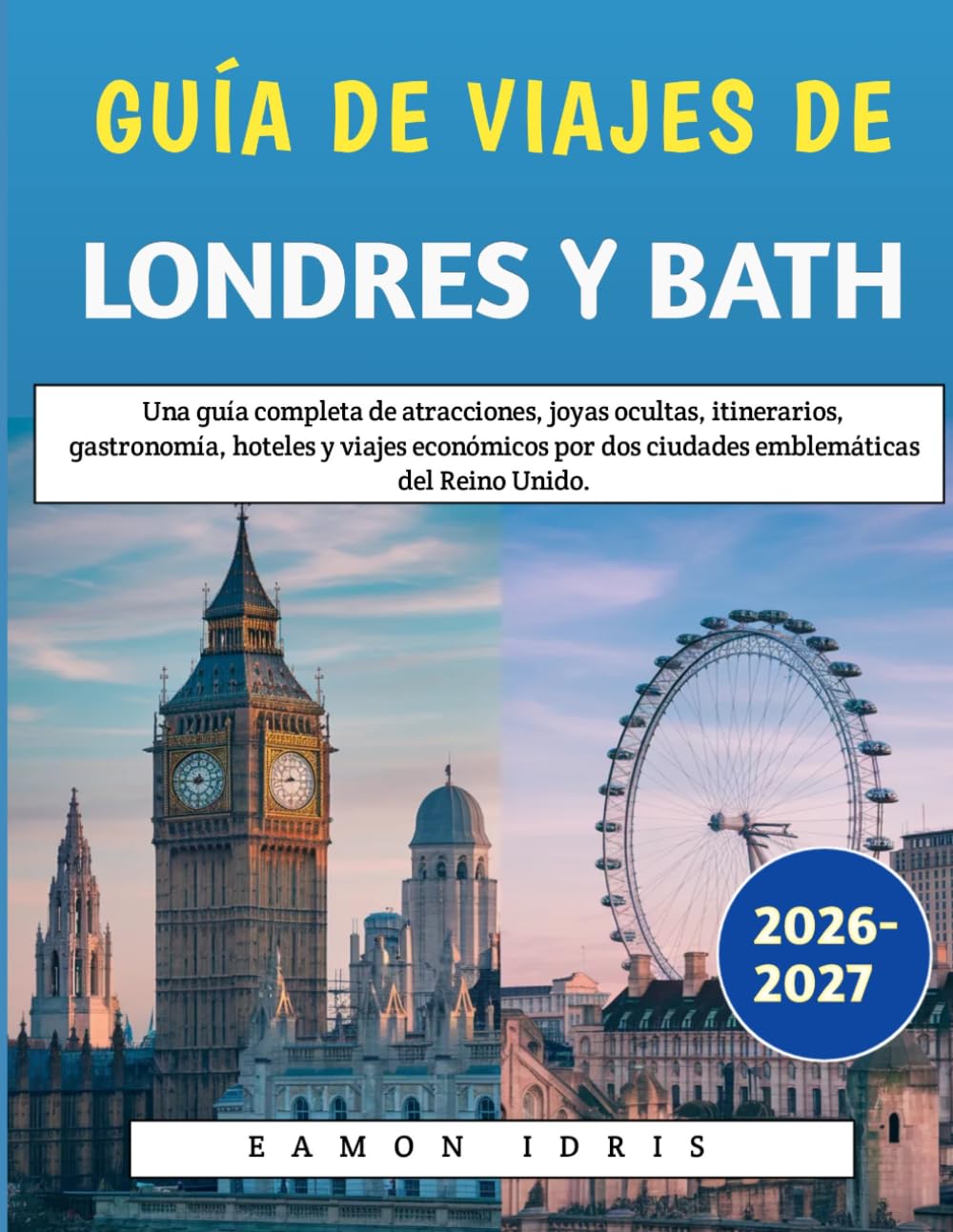 Guía De Viajes De Londres Y Bath 2026-2027: Una guía completa de atracciones, joyas ocultas, itinerarios, gastronomía, hoteles y viajes económicos por dos ciudades emblemáticas del Reino Unido.
