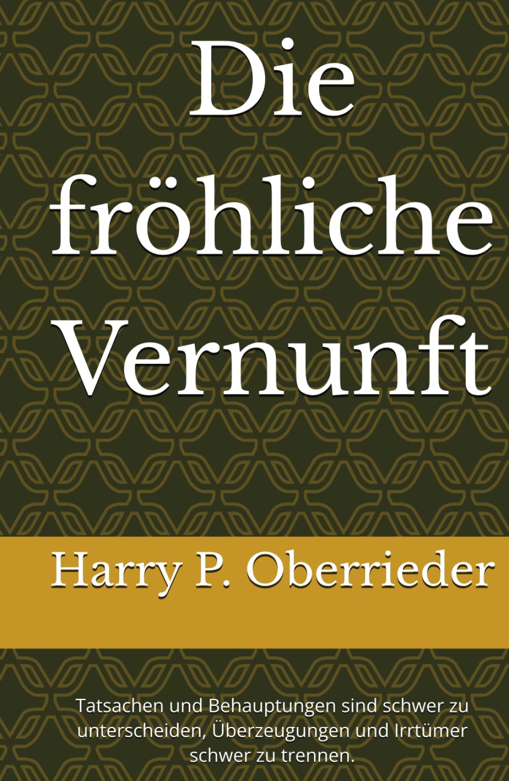 Die fröhliche Vernunft: Tatsachen und Behauptungen sind schwer zu unterscheiden, Überzeugungen und Irrtümer schwer zu trennen.
