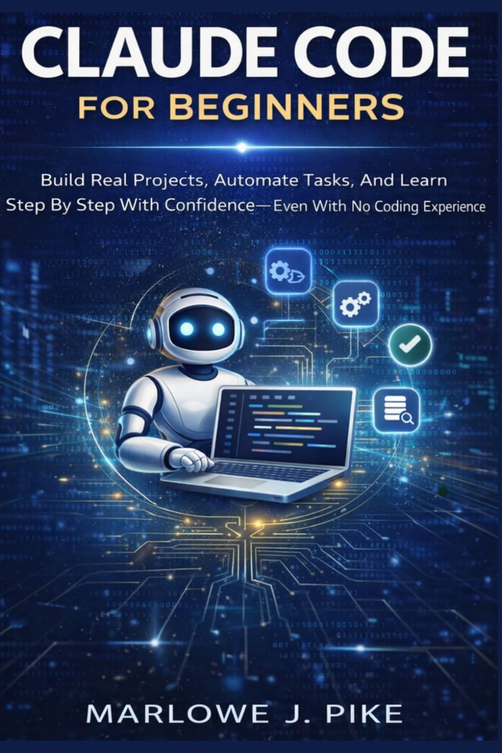 CLAUDE CODE FOR BEGINNERS: Build Real Projects, Automate Tasks, And Learn Step By Step With Confidence Even With No Coding Experience