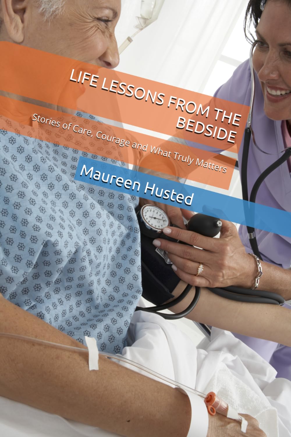 LIFE LESSONS FROM THE BEDSIDE: Stories of Care, Courage and What Truly Matters
