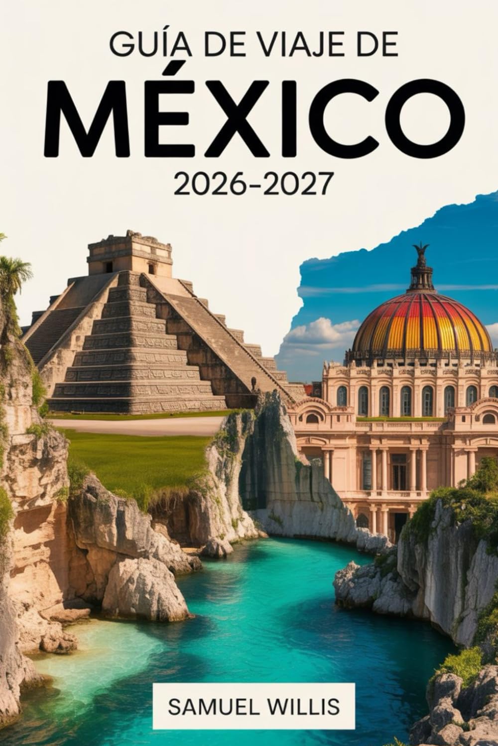 GUÍA DE VIAJE DE MÉXICO 2026-2027: Una guía completa para visitantes primerizos que incluye Ciudad de México, Cancún, Tulum, Playa del Carmen, Oaxaca, ... e itinerarios listos para hacer