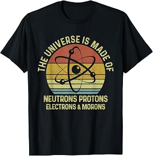 The Universe Is Made Of Protons Neutrons Electron and Morons T-Shirt