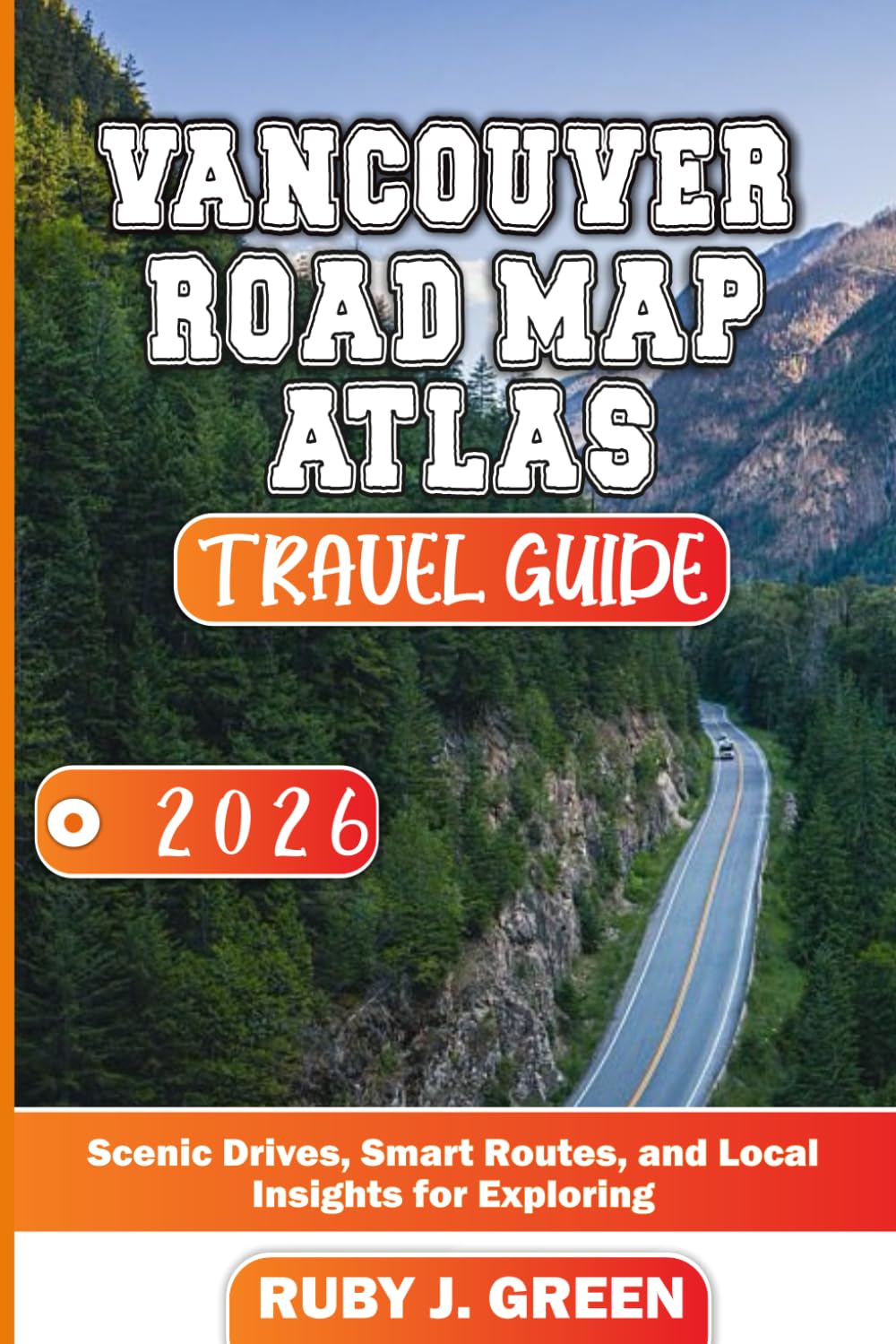 VANCOUVER ROAD MAP ATLAS TRAVEL GUIDE 2026: Scenic Drives, Smart Routes, and Local Insights for Exploring