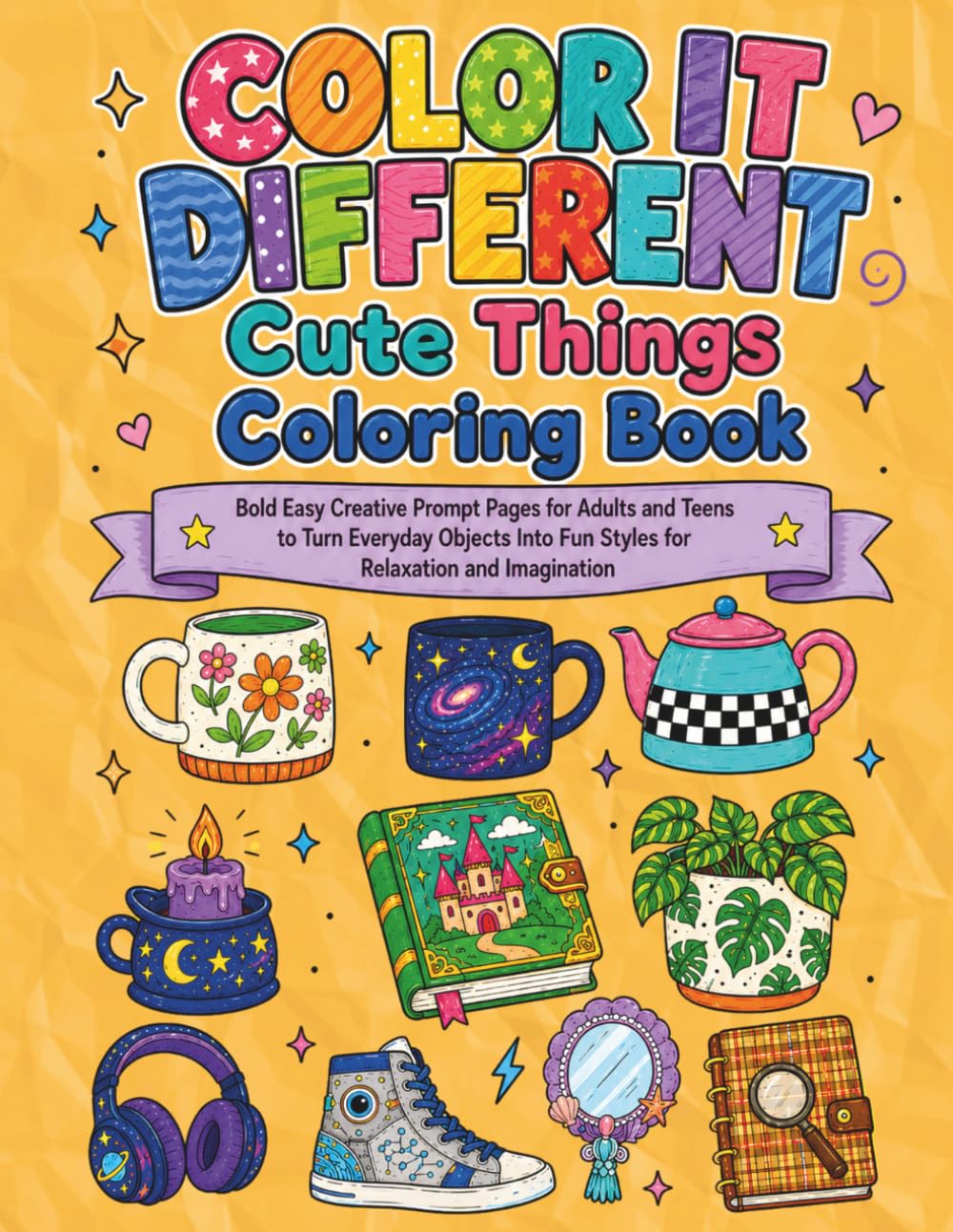 Color It Different Cute Things Coloring Book: Bold Easy Creative Prompt Pages for Adults and Teens to Turn Everyday Objects Into Fun Styles for Relaxation and Imagination