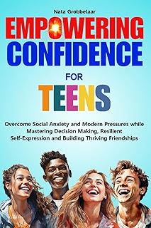EMPOWERING CONFIDENCE FOR TEENS: Overcome Social Anxiety and Modern Pressures while Mastering Decision Making, Resilient S...