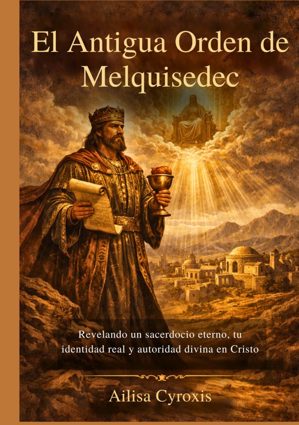 El Antigua Orden de Melquisedec: Revelando un sacerdocio eterno, tu identidad real y autoridad divina en Cristo