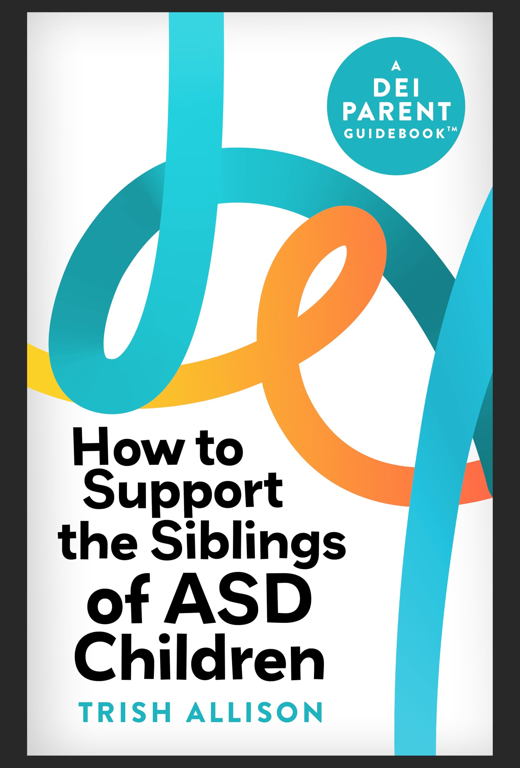 How to Support the Siblings of ASD Children: A Social Justice Parenting Book for Raising Inclusive Kids (DEI Parent Guidebooks)