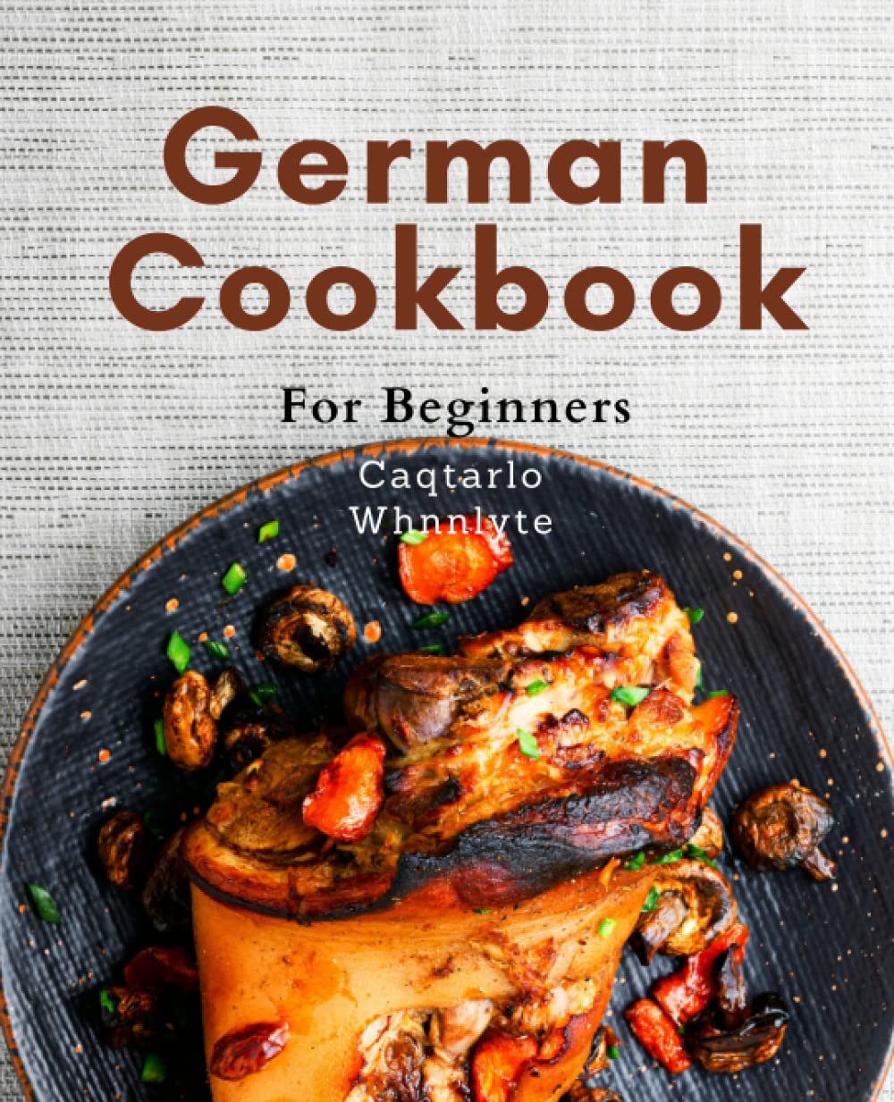 German Cookbook For Beginners: Learn to Cook Authentic German Dishes with Ease: A Beginner's Guide to Delicious German Cuisine Made Simple