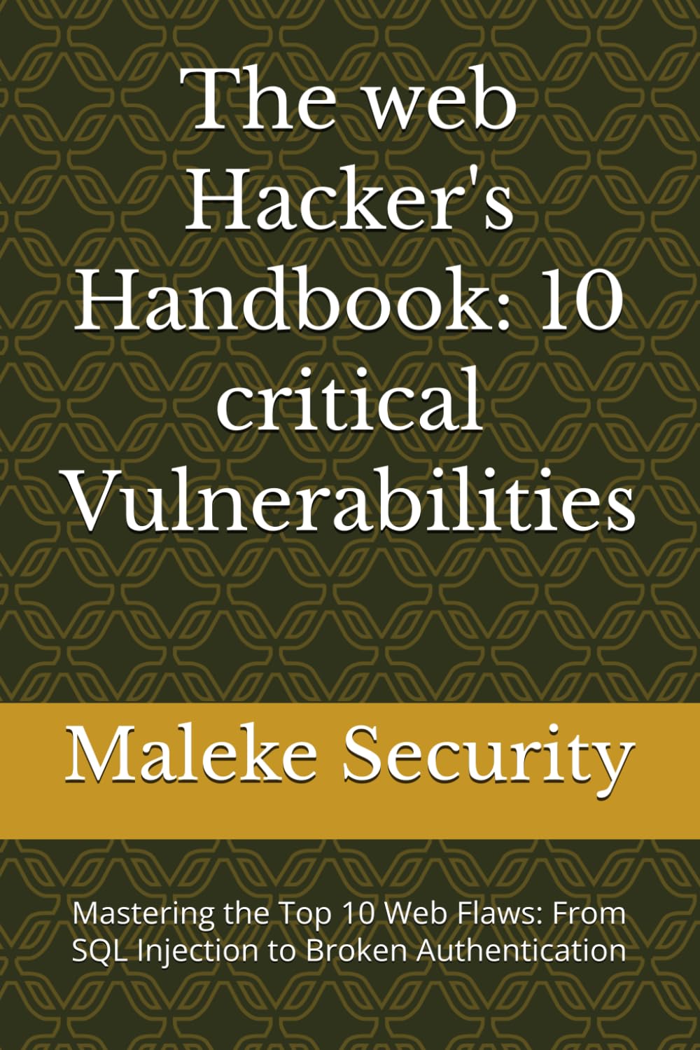 The web Hacker's Handbook: 10 critical Vulnerabilities: Mastering the Top 10 Web Flaws: From SQL Injection to Broken Authentication