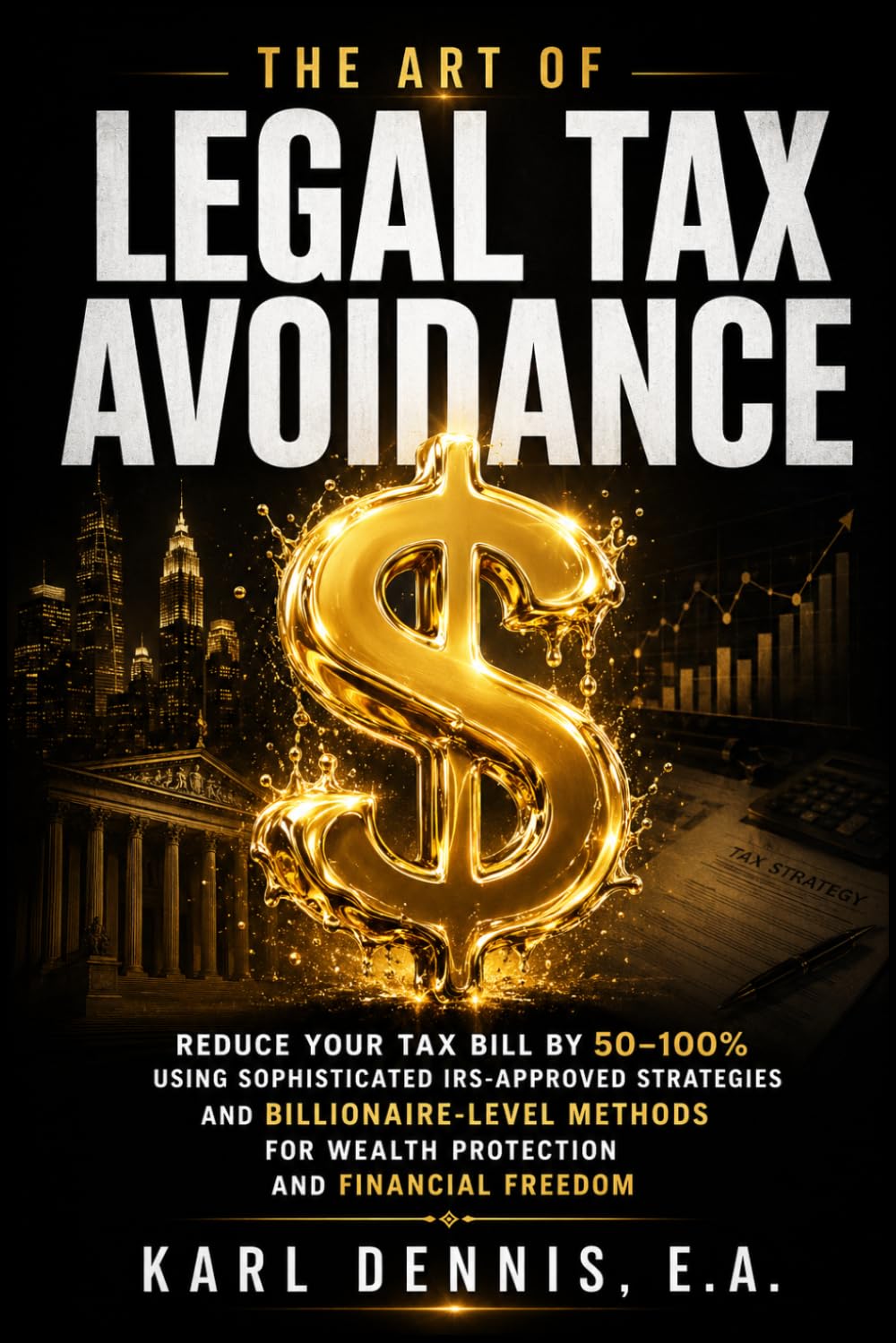 The Art Of Legal Tax Avoidance: Reduce Your Tax Bill by 50–100% Using Sophisticated IRS-Approved Strategies and Billionaire-Level Methods for Wealth Protection and Financial Freedom