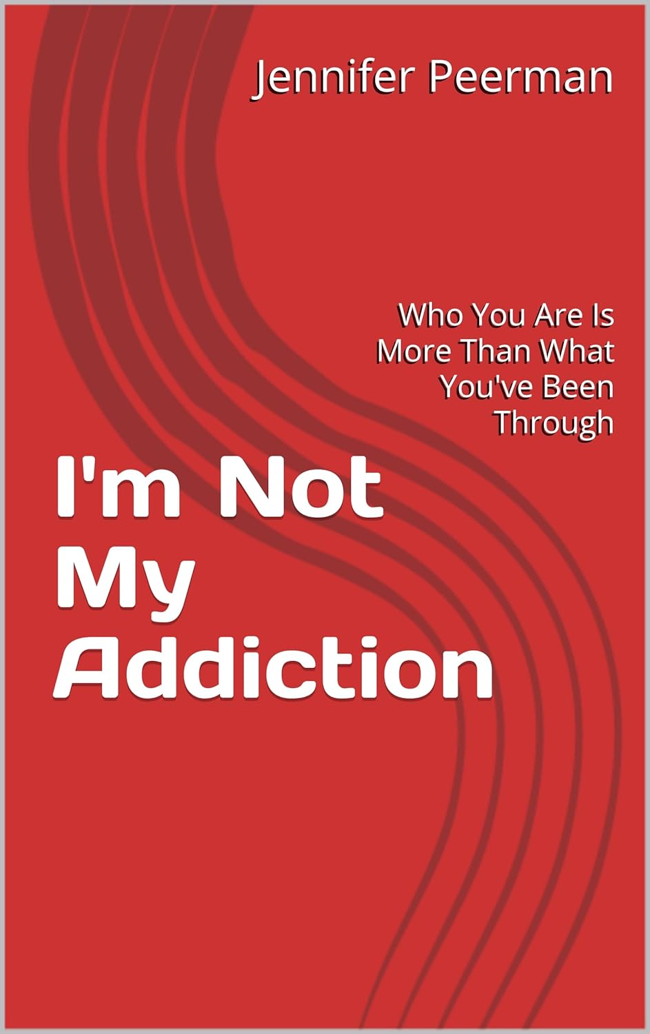 I'm Not My Addiction: Who You Are Is More Than What You've Been Through      Kindle Edition