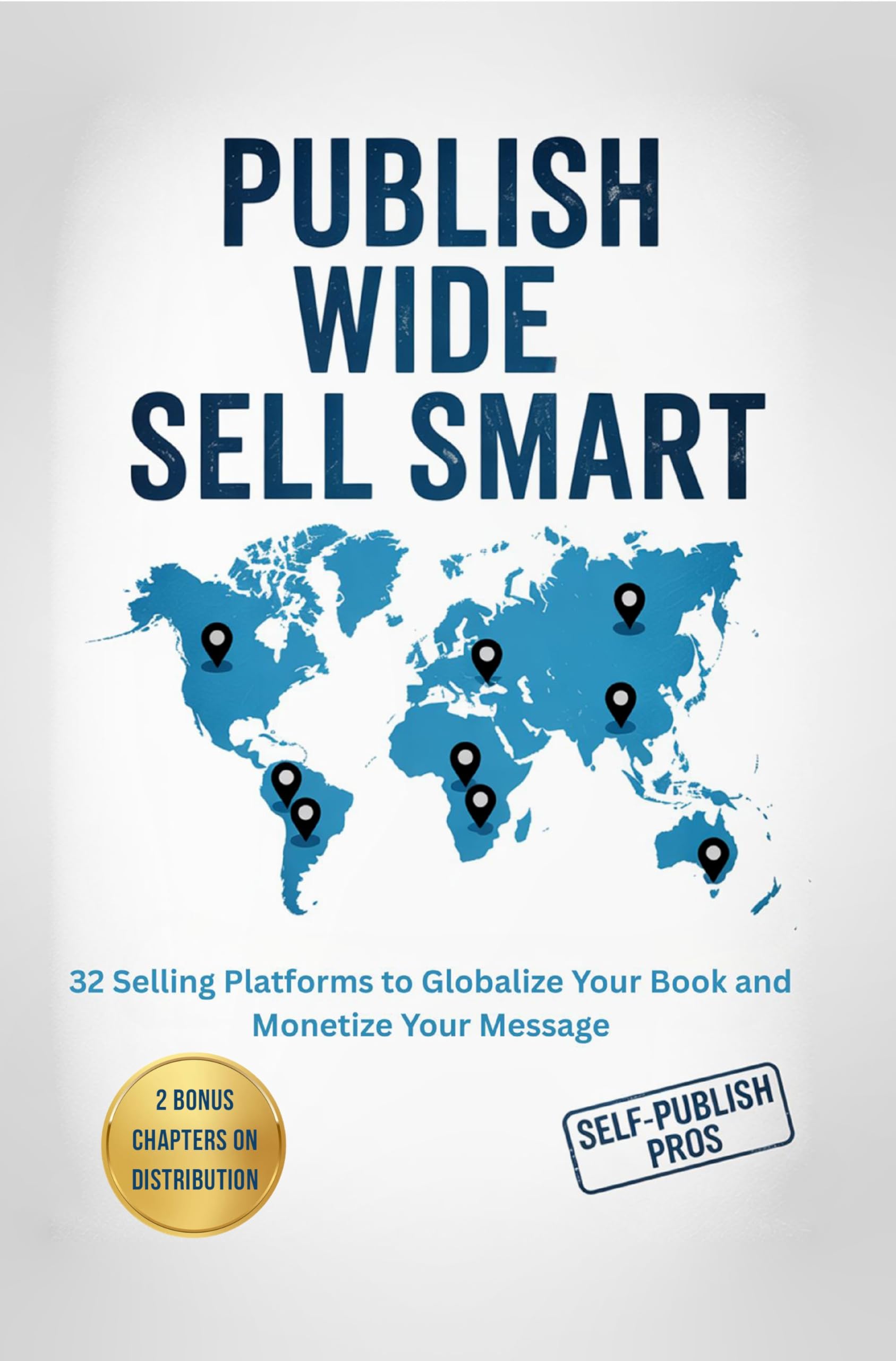 Publish Wide Sell Smart: 32 Selling Platforms to Globalize Your Book and Monetize Your Message