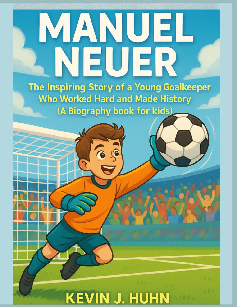 Manuel Neuer: The Inspiring Story of a Young Goalkeeper Who Worked Hard and Made History.(A Biography book for kids).