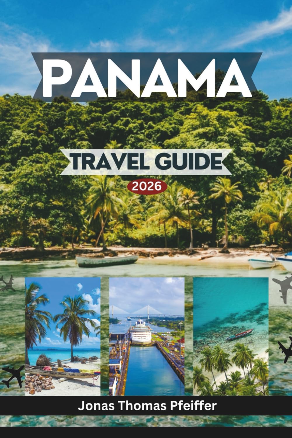 PANAMA TRAVEL GUIDE 2026: Explore skylines and old quarters, pristine Caribbean islands, rainforests, Pacific escapes, cultures, adventures, experiences, and the heart of Central America