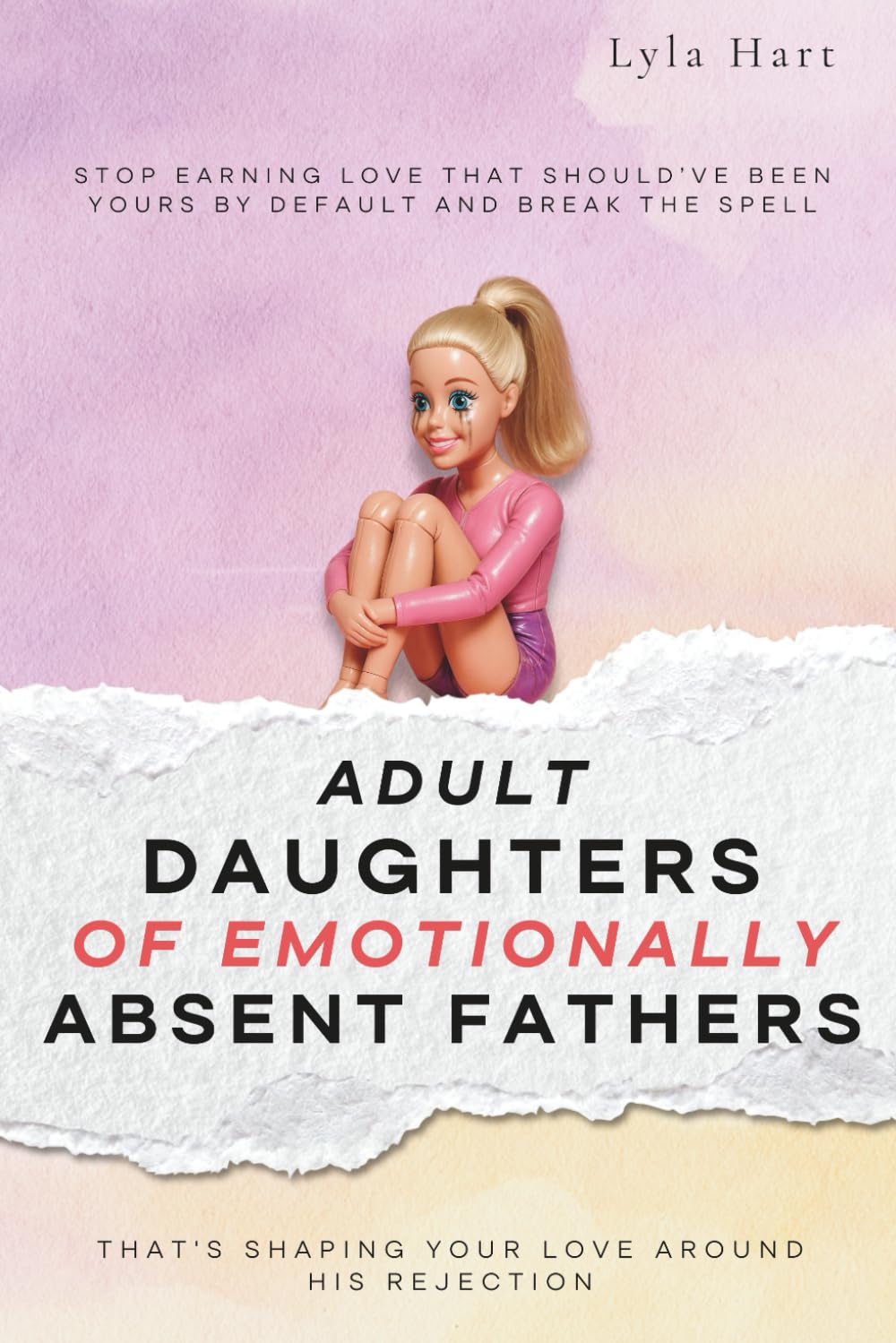 Adult Daughters of Emotionally Absent Fathers: Stop earning love that should've been yours by default, and break the spell that's shaping your love around his rejection
