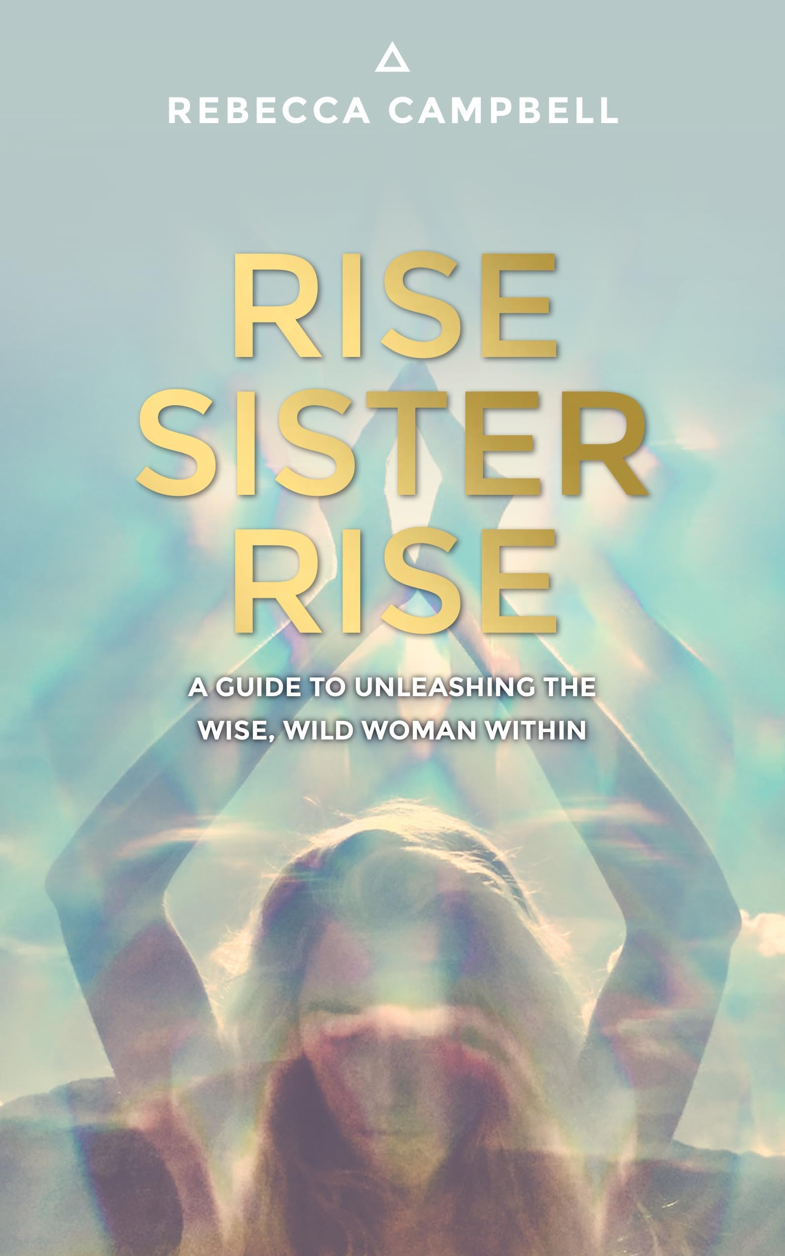 Rise Sister Rise: A Guide to Unleashing the Wise, Wild Woman Within Paperback – 7 Oct. 2016