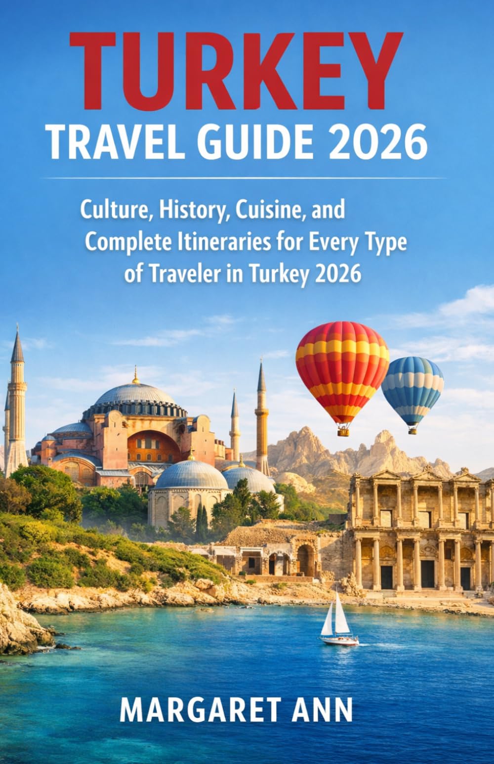 TURKEY TRAVEL GUIDE 2026: Culture, History, Cuisine, and Complete Itineraries for Every Type of Traveler in Turkey 2026